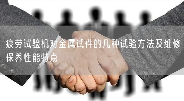 疲劳试验机对金属试件的几种试验方法及维修保养性能特点(图1)