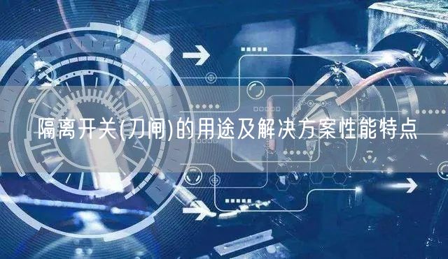 隔离开关(刀闸)的用途及解决方案性能特点(图1)