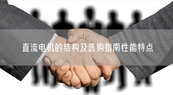 直流电机的结构及选购指南性能特点(图1)