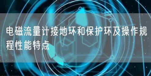 电磁流量计接地环和保护环及操作规程性能特点(图1)