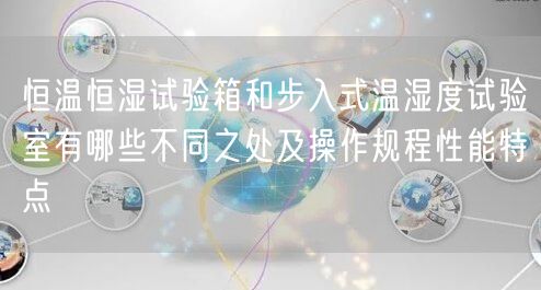 恒温恒湿试验箱和步入式温湿度试验室有哪些不同之处及操作规程性能特点(图1)