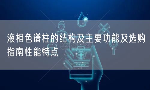 液相色谱柱的结构及主要功能及选购指南性能特点(图1)