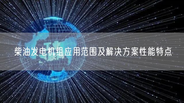 柴油发电机组应用范围及解决方案性能特点(图1)