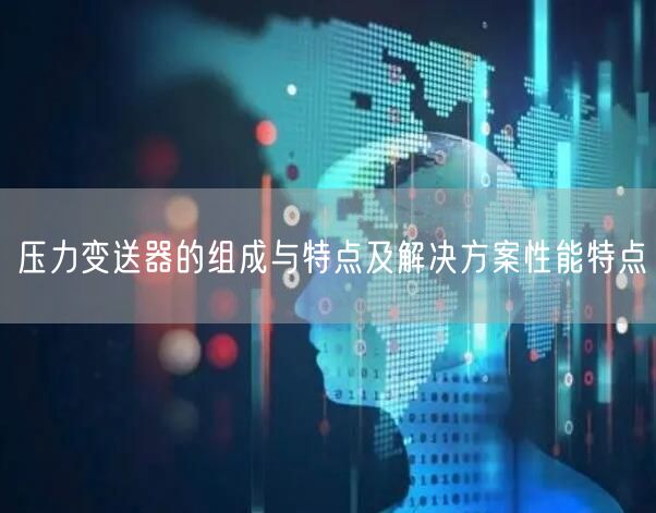 压力变送器的组成与特点及解决方案性能特点(图1)