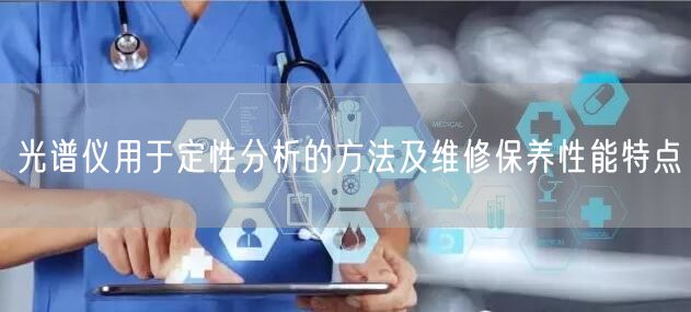 光谱仪用于定性分析的方法及维修保养性能特点(图1)