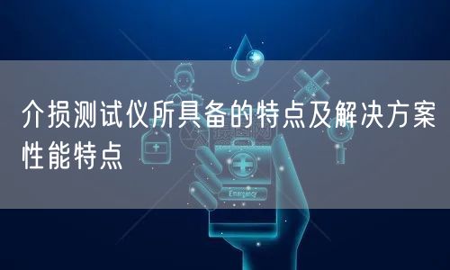 介损测试仪所具备的特点及解决方案性能特点(图1)