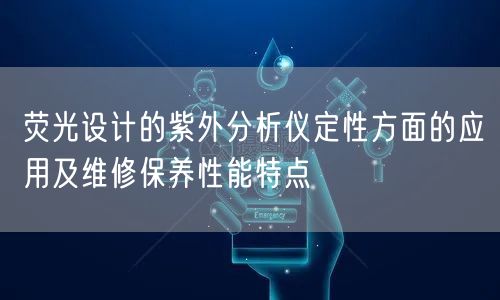 荧光设计的紫外分析仪定性方面的应用及维修保养性能特点(图1)