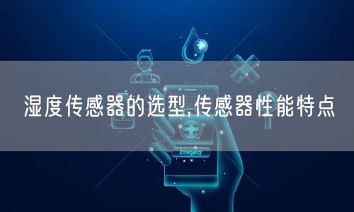 湿度传感器的选型,传感器性能特点(图1)