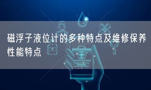 磁浮子液位计的多种特点及维修保养性能特点(图1)