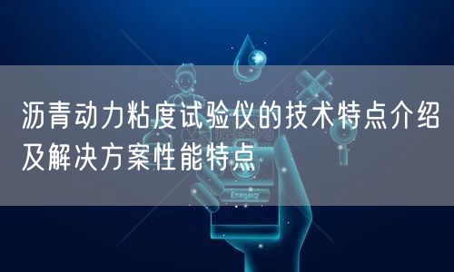 沥青动力粘度试验仪的技术特点介绍及解决方案性能特点(图1)