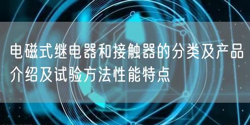 电磁式继电器和接触器的分类及产品介绍及试验方法性能特点(图1)