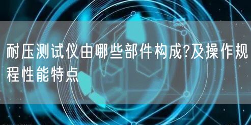 耐压测试仪由哪些部件构成?及操作规程性能特点(图1)