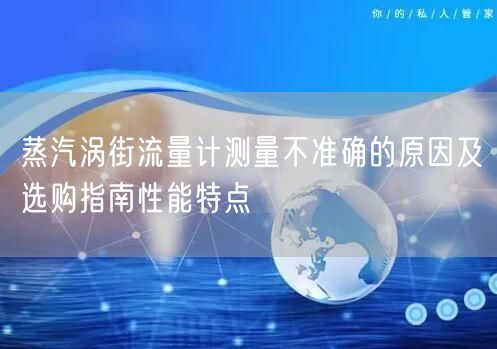 蒸汽涡街流量计测量不准确的原因及选购指南性能特点(图1)