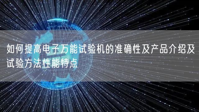 如何提高电子*试验机的准确性及产品介绍及试验方法性能特点(图1)