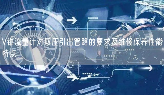 V锥流量计对取压引出管路的要求及维修保养性能特点(图1)