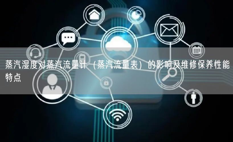 蒸汽湿度对蒸汽流量计（蒸汽流量表）的影响及维修保养性能特点(图1)
