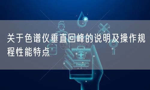关于色谱仪垂直回峰的说明及操作规程性能特点(图1)