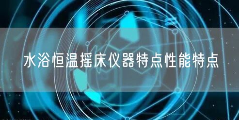 水浴恒温摇床仪器特点性能特点(图1)