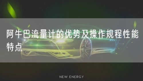 阿牛巴流量计的优势及操作规程性能特点(图1)