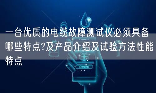 一台优质的电缆故障测试仪必须具备哪些特点?及产品介绍及试验方法性能特点(图1)