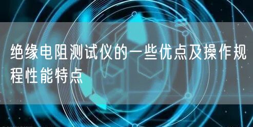 绝缘电阻测试仪的一些优点及操作规程性能特点(图1)