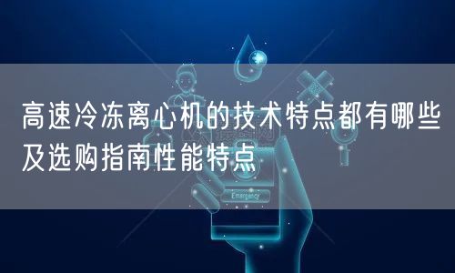 高速冷冻离心机的技术特点都有哪些及选购指南性能特点(图1)