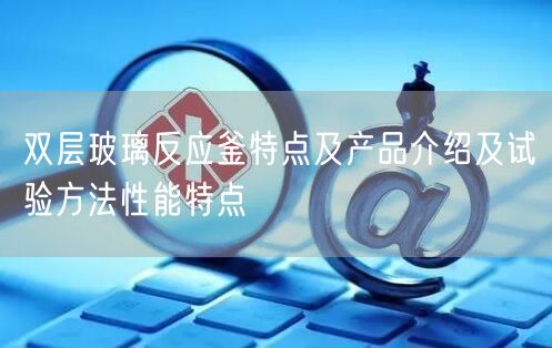 双层玻璃反应釜特点及产品介绍及试验方法性能特点(图1)