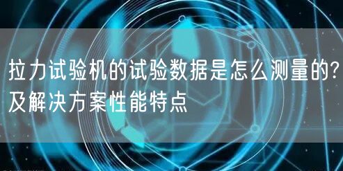 拉力试验机的试验数据是怎么测量的?及解决方案性能特点(图1)