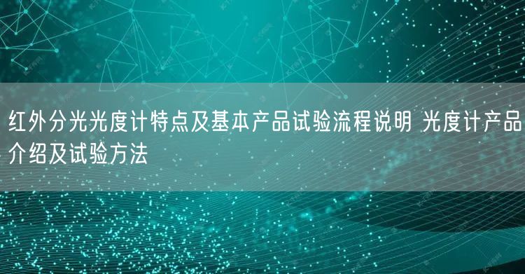 红外分光光度计特点及基本产品试验流程说明 光度计产品介绍及试验方法(图1)