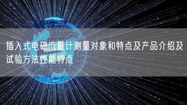 插入式电磁流量计测量对象和特点及产品介绍及试验方法性能特点(图1)