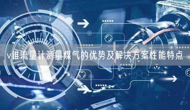 v锥流量计测量煤气的优势及解决方案性能特点(图1)