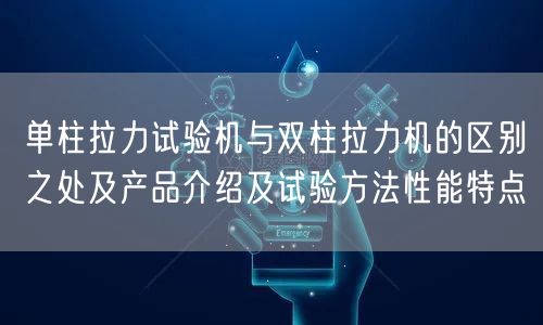 单柱拉力试验机与双柱拉力机的区别之处及产品介绍及试验方法性能特点(图1)