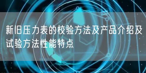 新旧压力表的校验方法及产品介绍及试验方法性能特点(图1)