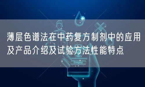 薄层色谱法在中药复方制剂中的应用及产品介绍及试验方法性能特点(图1)