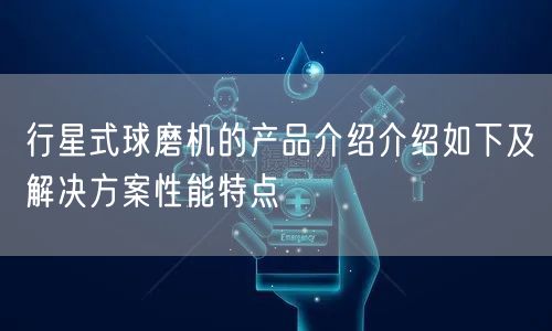 行星式球磨机的产品介绍介绍如下及解决方案性能特点(图1)