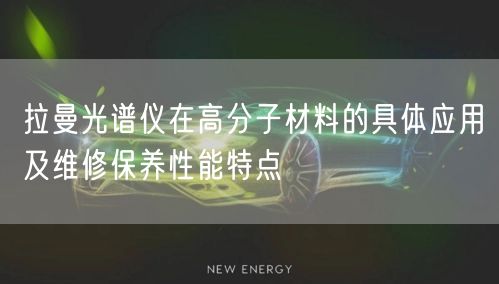 拉曼光谱仪在高分子材料的具体应用及维修保养性能特点(图1)