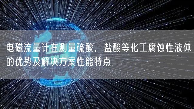 电磁流量计在测量硫酸，盐酸等化工腐蚀性液体的优势及解决方案性能特点(图1)