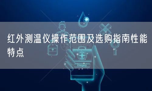红外测温仪操作范围及选购指南性能特点(图1)