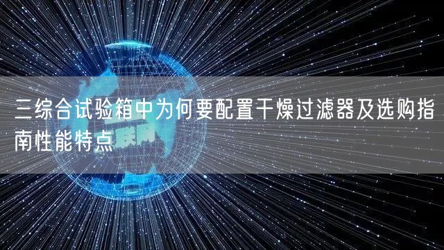 三综合试验箱中为何要配置干燥过滤器及选购指南性能特点(图1)