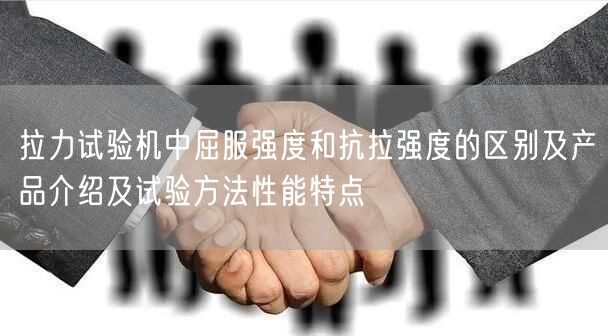 拉力试验机中屈服强度和抗拉强度的区别及产品介绍及试验方法性能特点(图1)