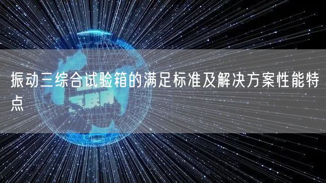 振动三综合试验箱的满足标准及解决方案性能特点(图1)