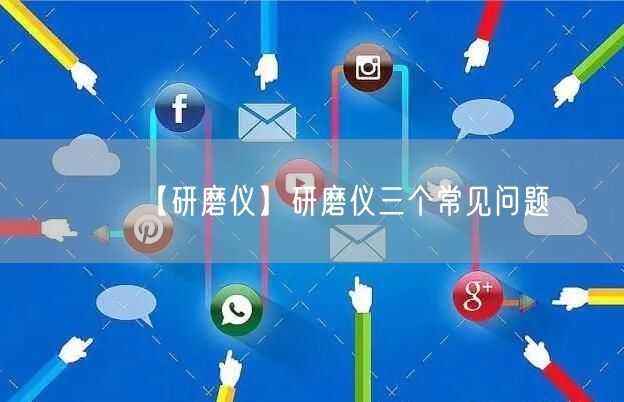 【研磨仪】研磨仪三个常见问题(图1)