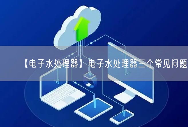 【电子水处理器】电子水处理器三个常见问题(图1)