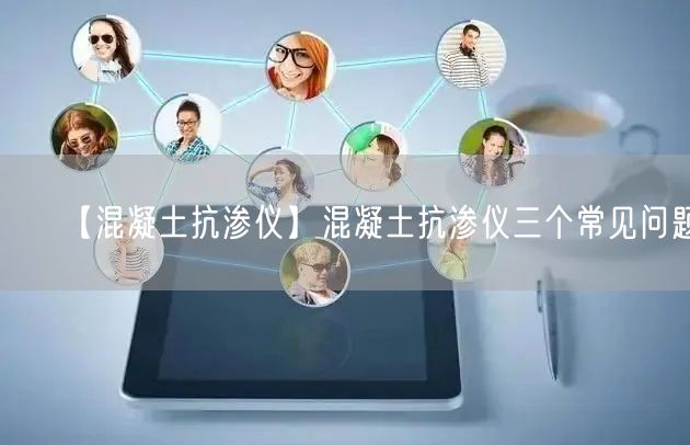 【混凝土抗渗仪】混凝土抗渗仪三个常见问题(图1)