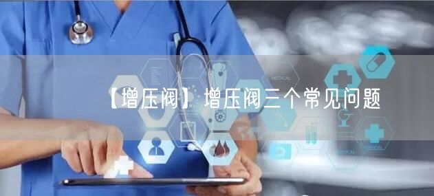 【增压阀】增压阀三个常见问题(图1)