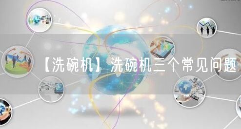 【洗碗机】洗碗机三个常见问题(图1)