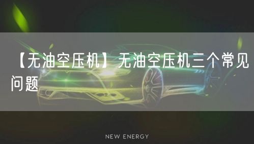 【无油空压机】无油空压机三个常见问题(图1)