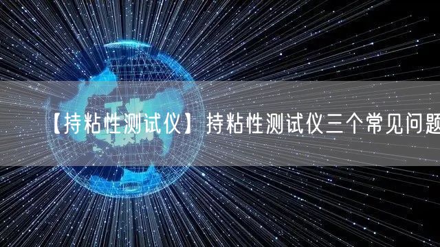 【持粘性测试仪】持粘性测试仪三个常见问题(图1)