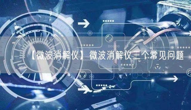 【微波消解仪】微波消解仪三个常见问题(图1)