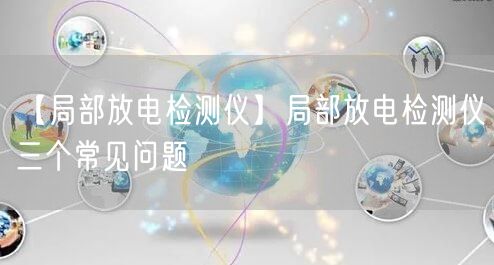【局部放电检测仪】局部放电检测仪三个常见问题(图1)